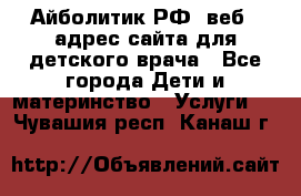 Айболитик.РФ  веб – адрес сайта для детского врача - Все города Дети и материнство » Услуги   . Чувашия респ.,Канаш г.